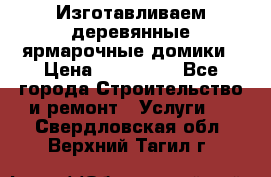 Изготавливаем деревянные ярмарочные домики › Цена ­ 125 000 - Все города Строительство и ремонт » Услуги   . Свердловская обл.,Верхний Тагил г.